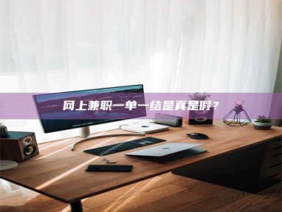 宿州网上兼职一单一结是真是假？