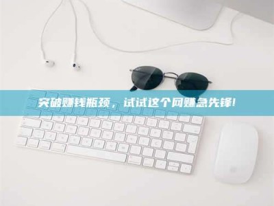 宿州突破赚钱瓶颈，试试这个网赚急先锋!