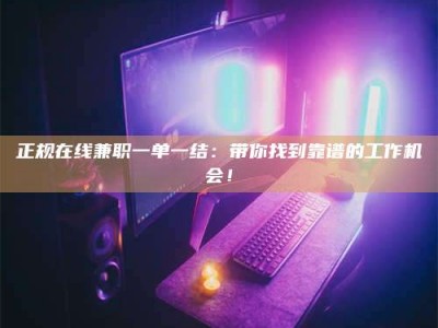 宿州正规在线兼职一单一结：带你找到靠谱的工作机会！