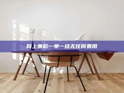 宿州网上兼职一单一结无任何费用