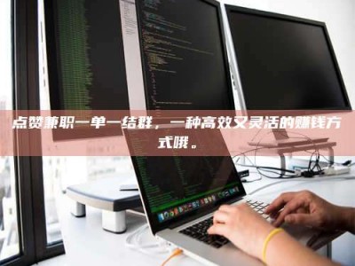 宿州点赞兼职一单一结群，一种高效又灵活的赚钱方式哦。