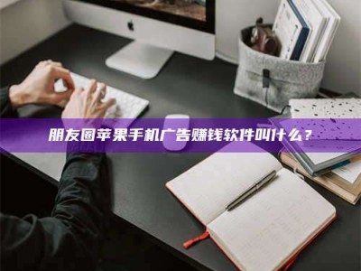 宿州朋友圈苹果手机广告赚钱软件叫什么？