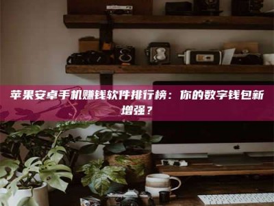 宿州苹果安卓手机赚钱软件排行榜：你的数字钱包新增强？