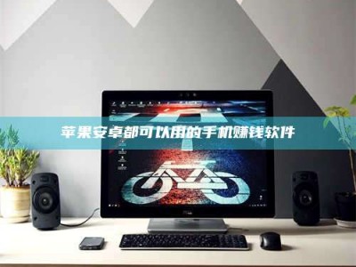 宿州苹果安卓都可以用的手机赚钱软件