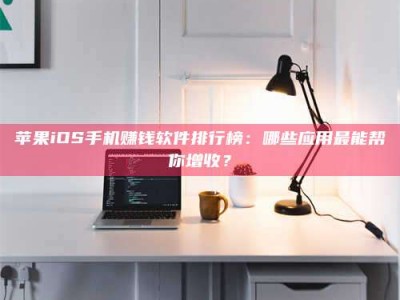 宿州苹果iOS手机赚钱软件排行榜：哪些应用最能帮你增收？