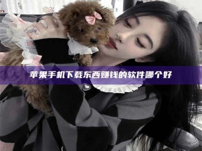 宿州苹果手机下载东西赚钱的软件哪个好