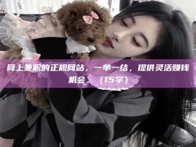 宿州网上兼职的正规网站，一单一结，提供灵活赚钱机会。（15字）