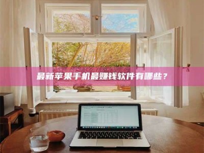 宿州最新苹果手机最赚钱软件有哪些？