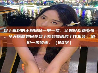 宿州网上兼职的正规网站一单一结，让你轻松赚外快。今天聊聊如何在网上找到靠谱的工作机会，咱们一步步来。（20字）